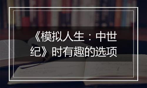《模拟人生：中世纪》时有趣的选项