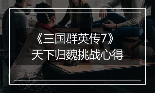 《三国群英传7》天下归魏挑战心得