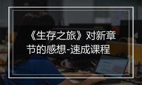 《生存之旅》对新章节的感想-速成课程