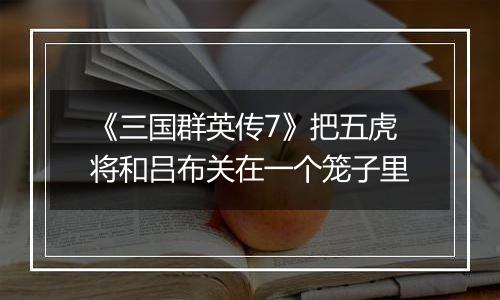 《三国群英传7》把五虎将和吕布关在一个笼子里