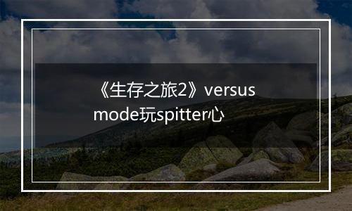 《生存之旅2》versus mode玩spitter心
