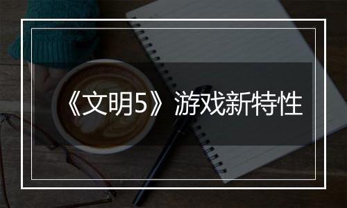 《文明5》游戏新特性