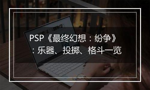 PSP《最终幻想：纷争》：乐器、投掷、格斗一览