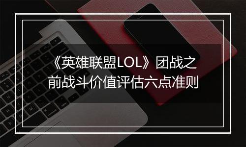 《英雄联盟LOL》团战之前战斗价值评估六点准则