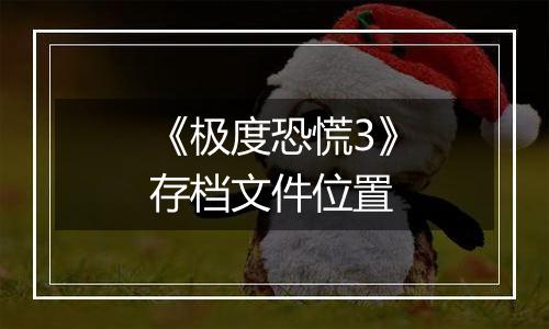 《极度恐慌3》存档文件位置