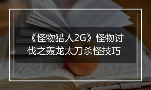 《怪物猎人2G》怪物讨伐之轰龙太刀杀怪技巧