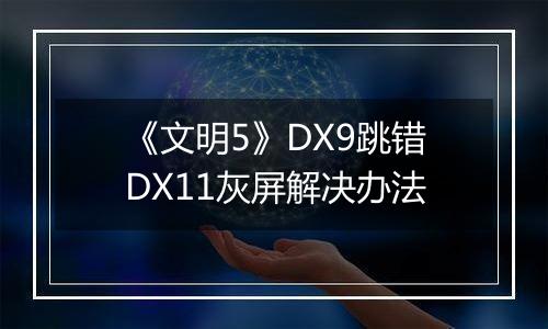 《文明5》DX9跳错DX11灰屏解决办法