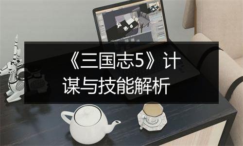 《三国志5》计谋与技能解析