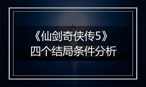 《仙剑奇侠传5》四个结局条件分析
