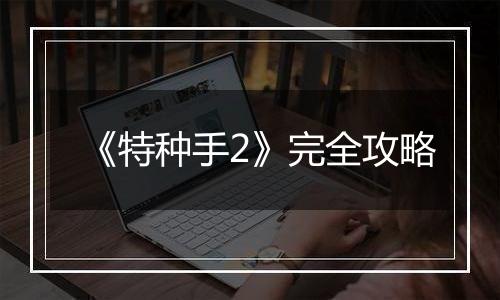 《特种手2》完全攻略