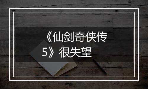 《仙剑奇侠传5》很失望