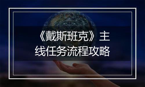 《戴斯班克》主线任务流程攻略