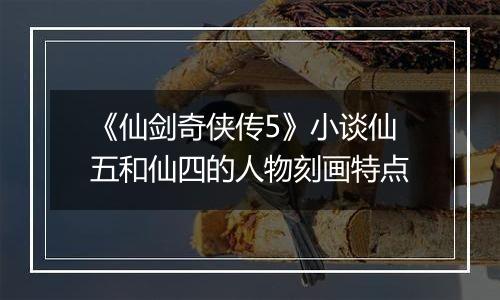 《仙剑奇侠传5》小谈仙五和仙四的人物刻画特点