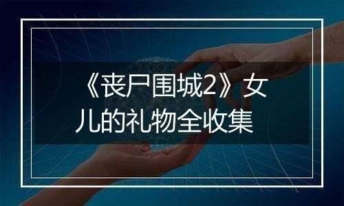 《丧尸围城2》女儿的礼物全收集