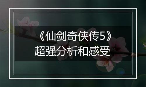 《仙剑奇侠传5》超强分析和感受