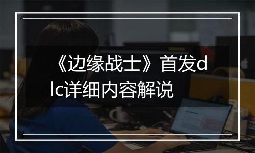 《边缘战士》首发dlc详细内容解说