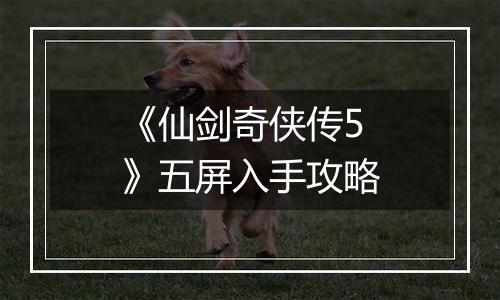 《仙剑奇侠传5》五屏入手攻略