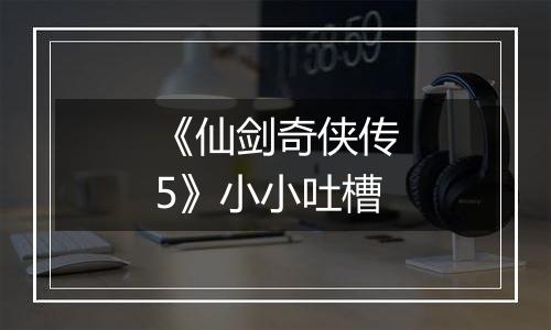 《仙剑奇侠传5》小小吐槽