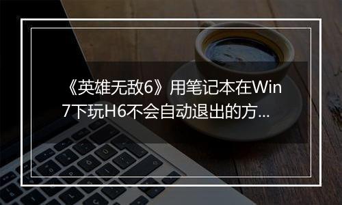 《英雄无敌6》用笔记本在Win7下玩H6不会自动退出的方法