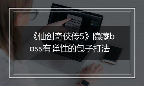 《仙剑奇侠传5》隐藏boss有弹性的包子打法