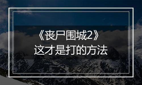 《丧尸围城2》这才是打的方法