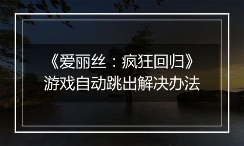 《爱丽丝：疯狂回归》游戏自动跳出解决办法