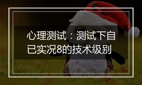 心理测试：测试下自已实况8的技术级别