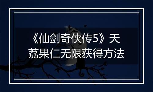 《仙剑奇侠传5》天荔果仁无限获得方法