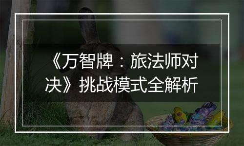 《万智牌：旅法师对决》挑战模式全解析