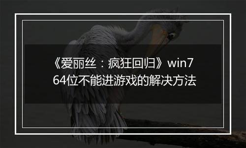 《爱丽丝：疯狂回归》win7 64位不能进游戏的解决方法