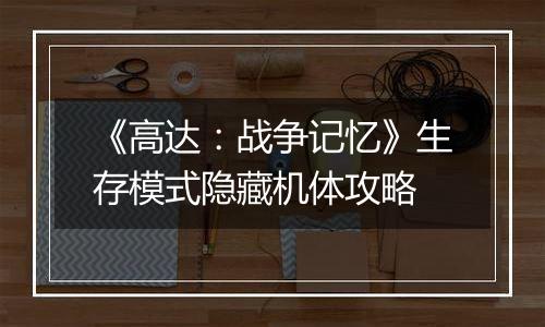 《高达：战争记忆》生存模式隐藏机体攻略