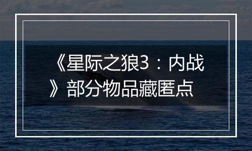《星际之狼3：内战》部分物品藏匿点