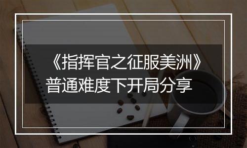 《指挥官之征服美洲》普通难度下开局分享