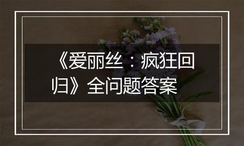 《爱丽丝：疯狂回归》全问题答案