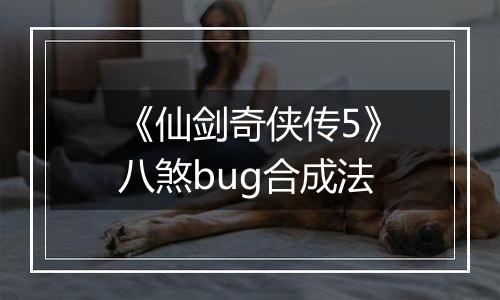 《仙剑奇侠传5》八煞bug合成法