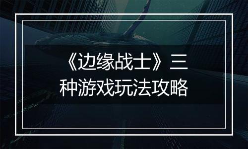 《边缘战士》三种游戏玩法攻略