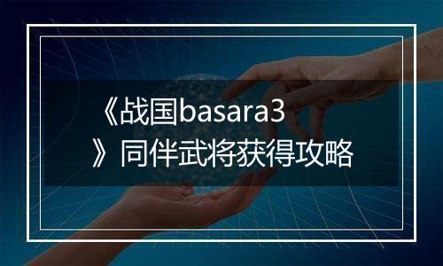 《战国basara3》同伴武将获得攻略