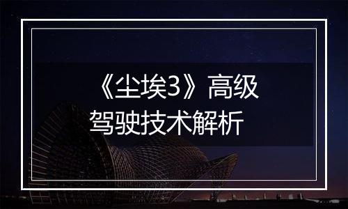《尘埃3》高级驾驶技术解析