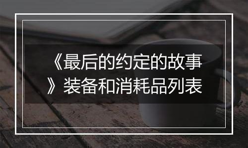 《最后的约定的故事》装备和消耗品列表