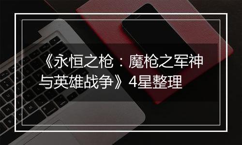 《永恒之枪：魔枪之军神与英雄战争》4星整理