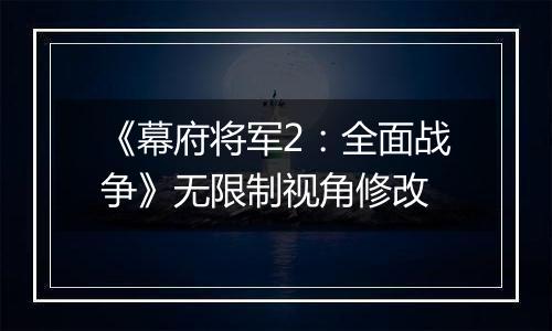 《幕府将军2：全面战争》无限制视角修改