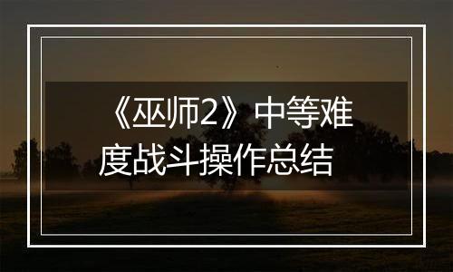 《巫师2》中等难度战斗操作总结