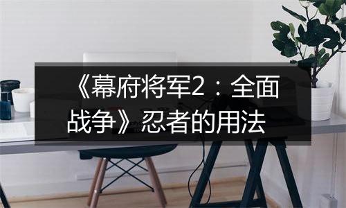 《幕府将军2：全面战争》忍者的用法