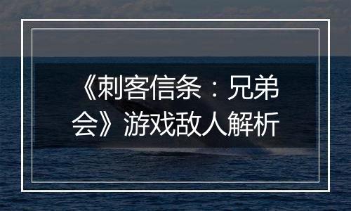 《刺客信条：兄弟会》游戏敌人解析