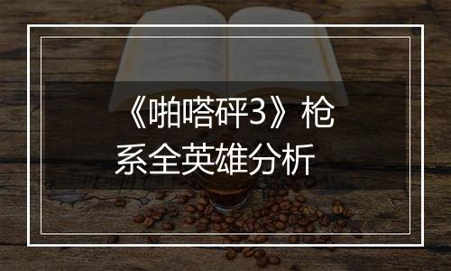 《啪嗒砰3》枪系全英雄分析