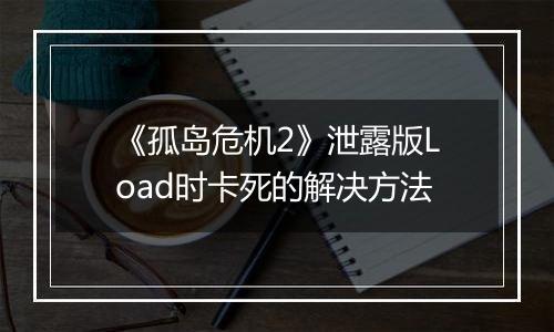《孤岛危机2》泄露版Load时卡死的解决方法
