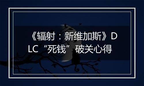 《辐射：新维加斯》DLC“死钱”破关心得