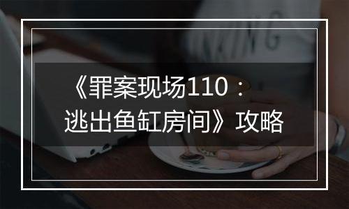 《罪案现场110：逃出鱼缸房间》攻略