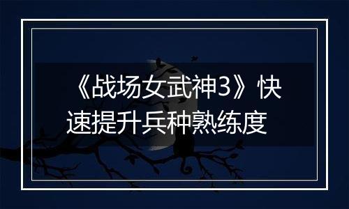 《战场女武神3》快速提升兵种熟练度