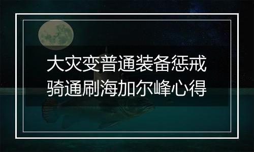 大灾变普通装备惩戒骑通刷海加尔峰心得